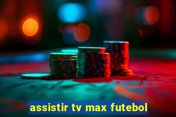 assistir tv max futebol